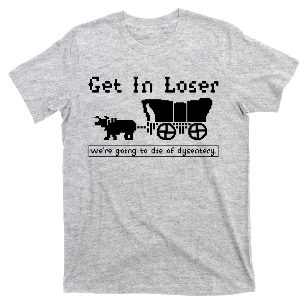 Get In Loser Were Going To Die Of Dysentery T-Shirt product image 9