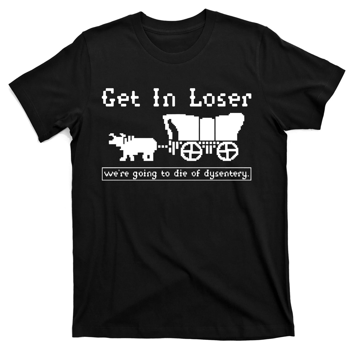 Get In Loser Were Going To Die Of Dysentery T-Shirt product image 7