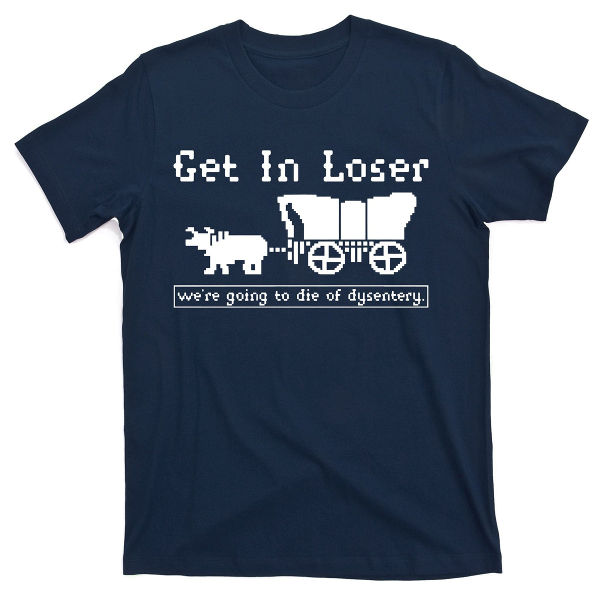 Get In Loser Were Going To Die Of Dysentery T-Shirt product image 1