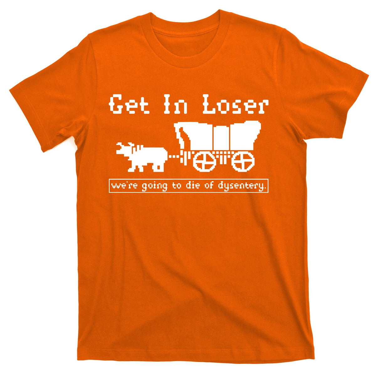 Get In Loser Were Going To Die Of Dysentery T-Shirt product image 5