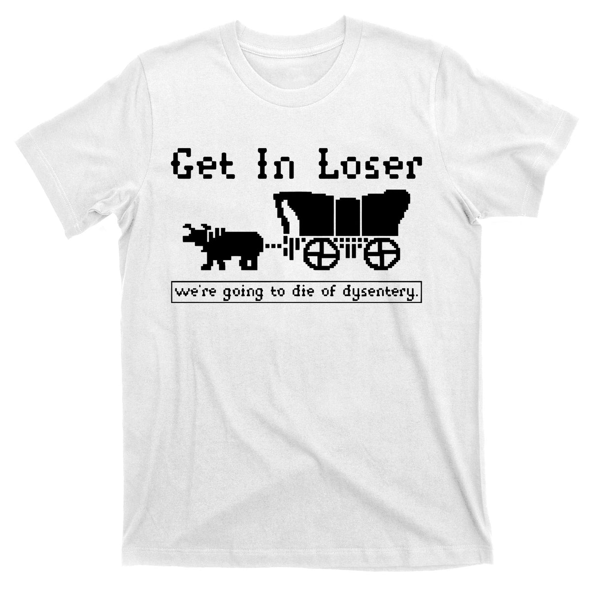 Get In Loser Were Going To Die Of Dysentery T-Shirt product image 11