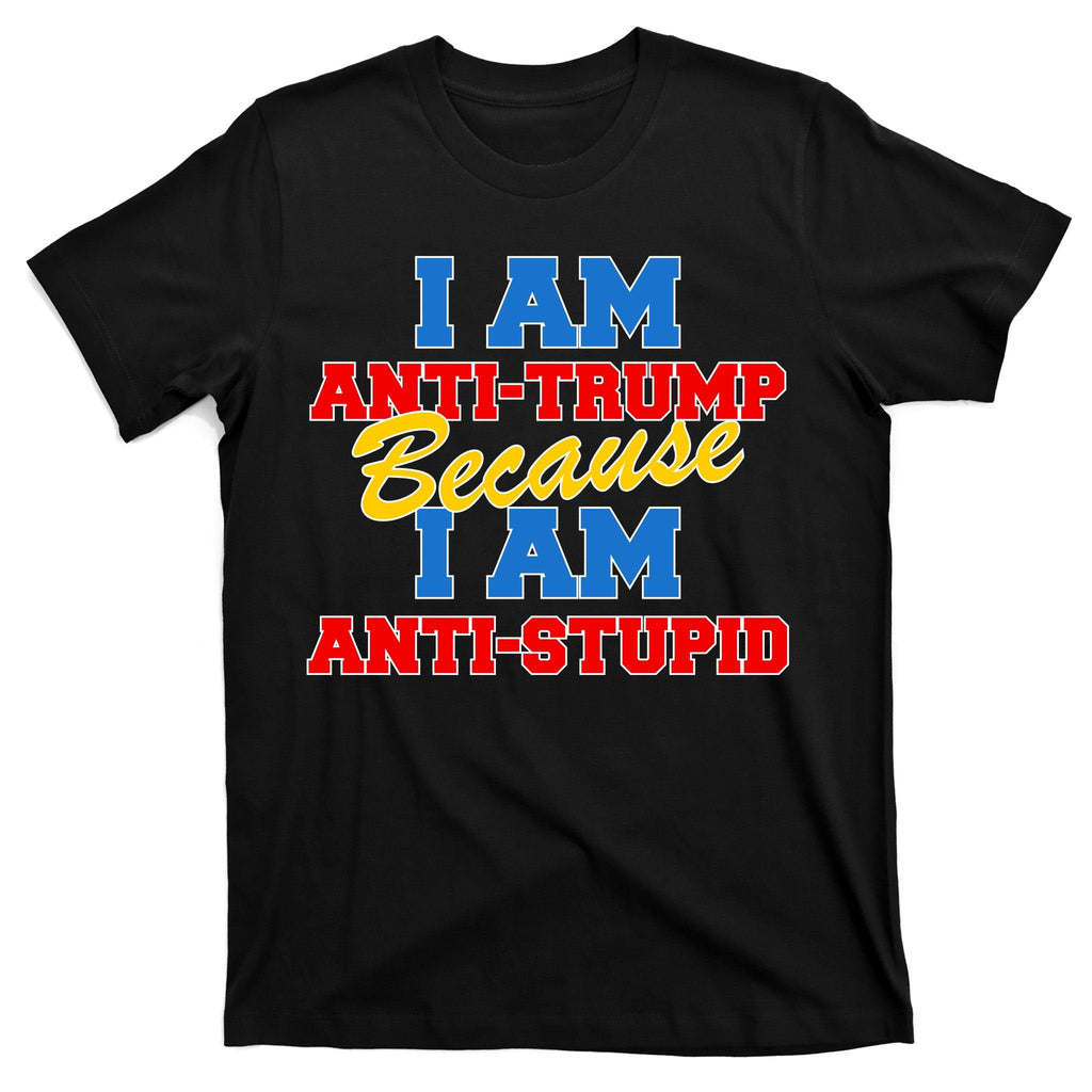 I Am Anti Trump Because I AM Stupid Not My President T-Shirt product image 7
