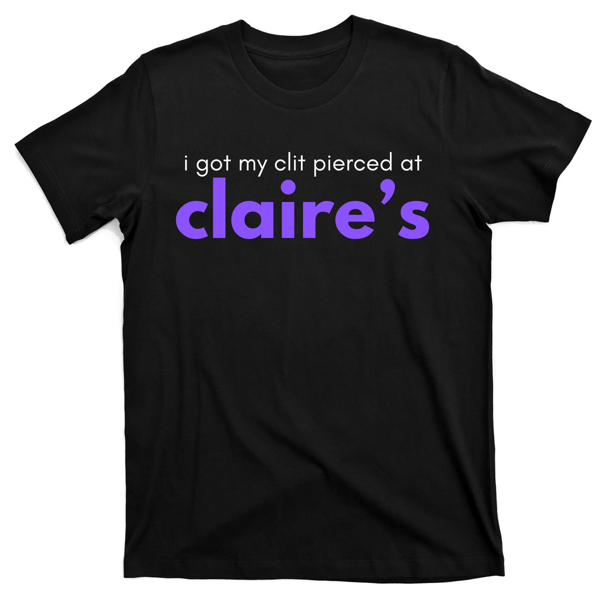 I Got My C**T Pierced At Claires T-Shirt product image 7