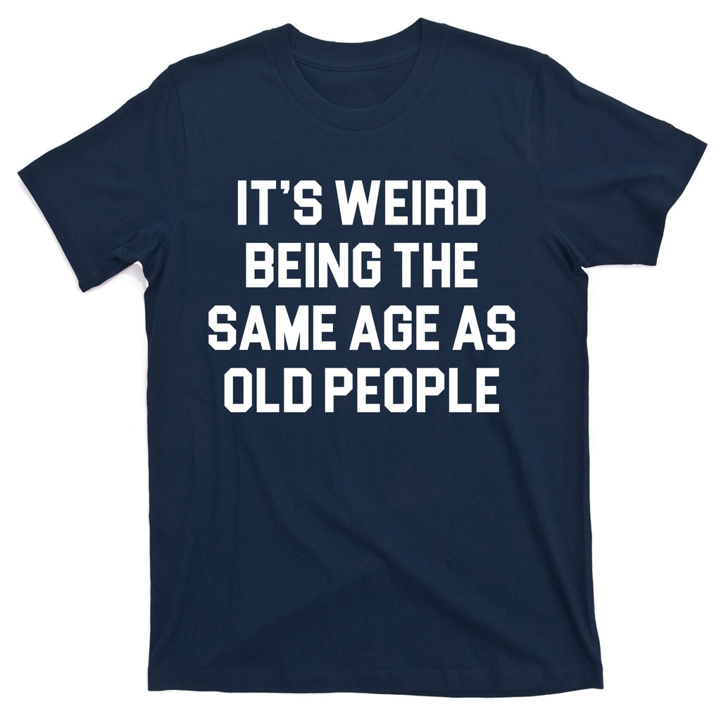 It's Weird Being The Same Age As Old People T-Shirt product image 1