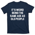 It's Weird Being The Same Age As Old People T-Shirt product image 1