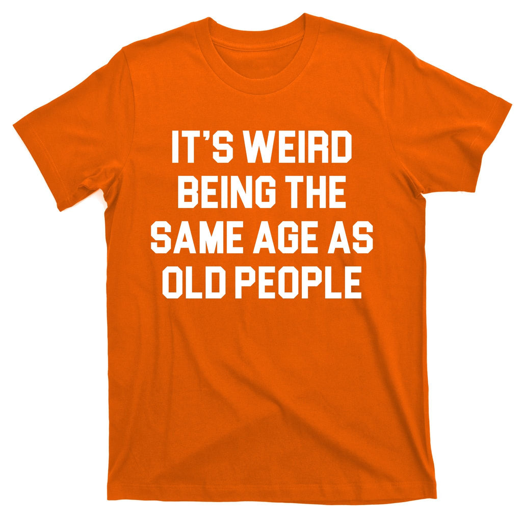 It's Weird Being The Same Age As Old People T-Shirt product image 5