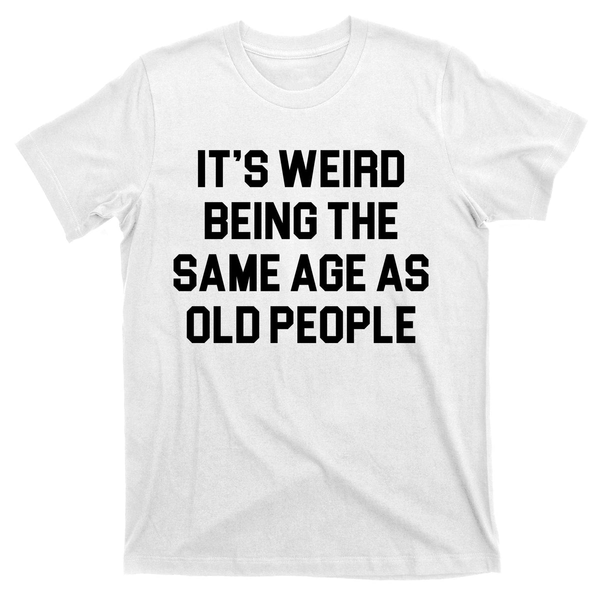 It's Weird Being The Same Age As Old People T-Shirt product image 11