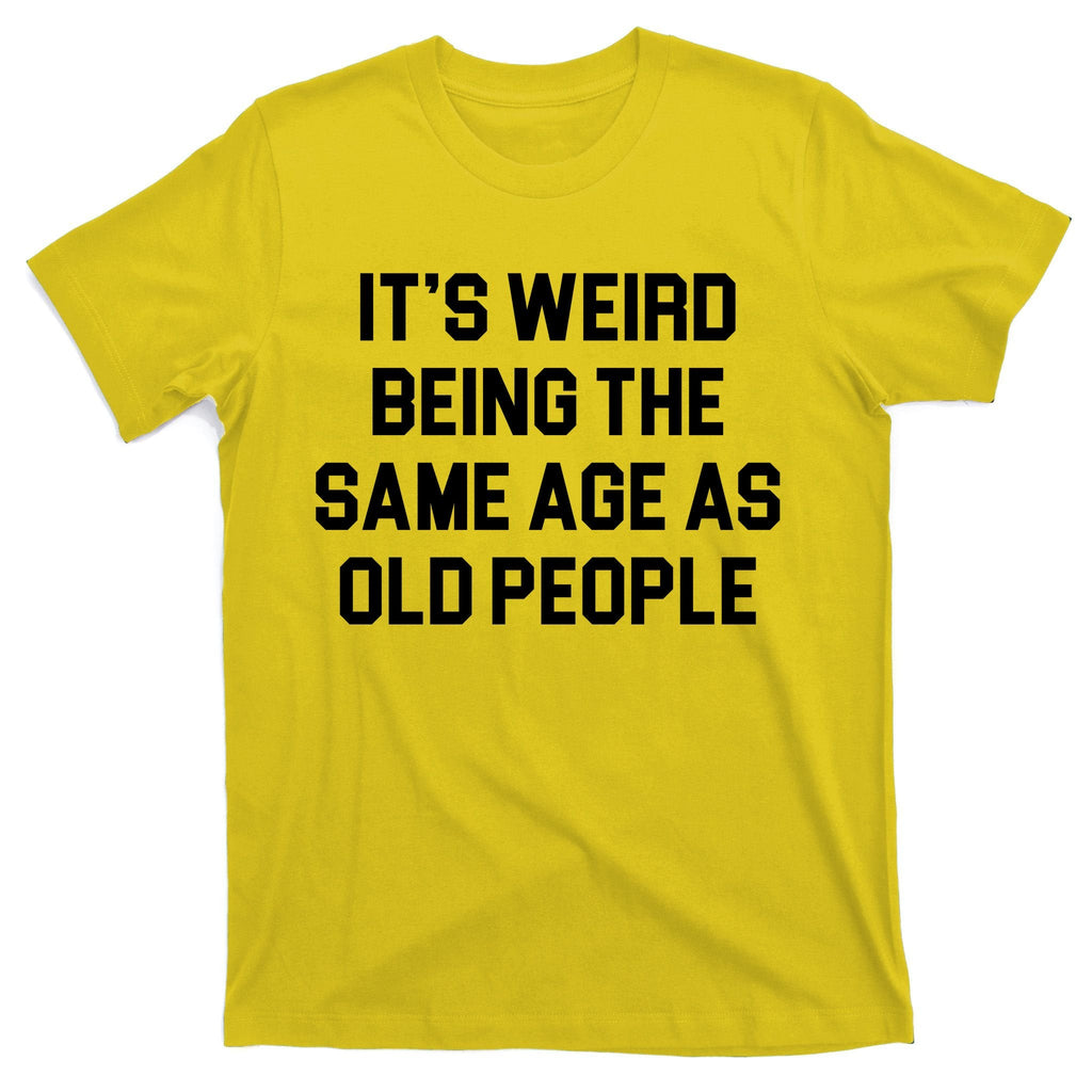 It's Weird Being The Same Age As Old People T-Shirt product image 3
