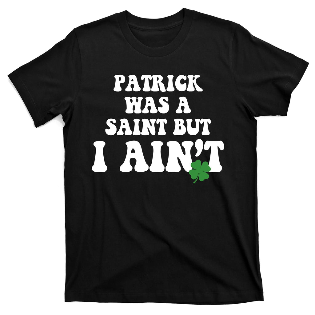 Patrick Was A Saint But I Aint Funny St Patricks Day T-Shirt product image 7