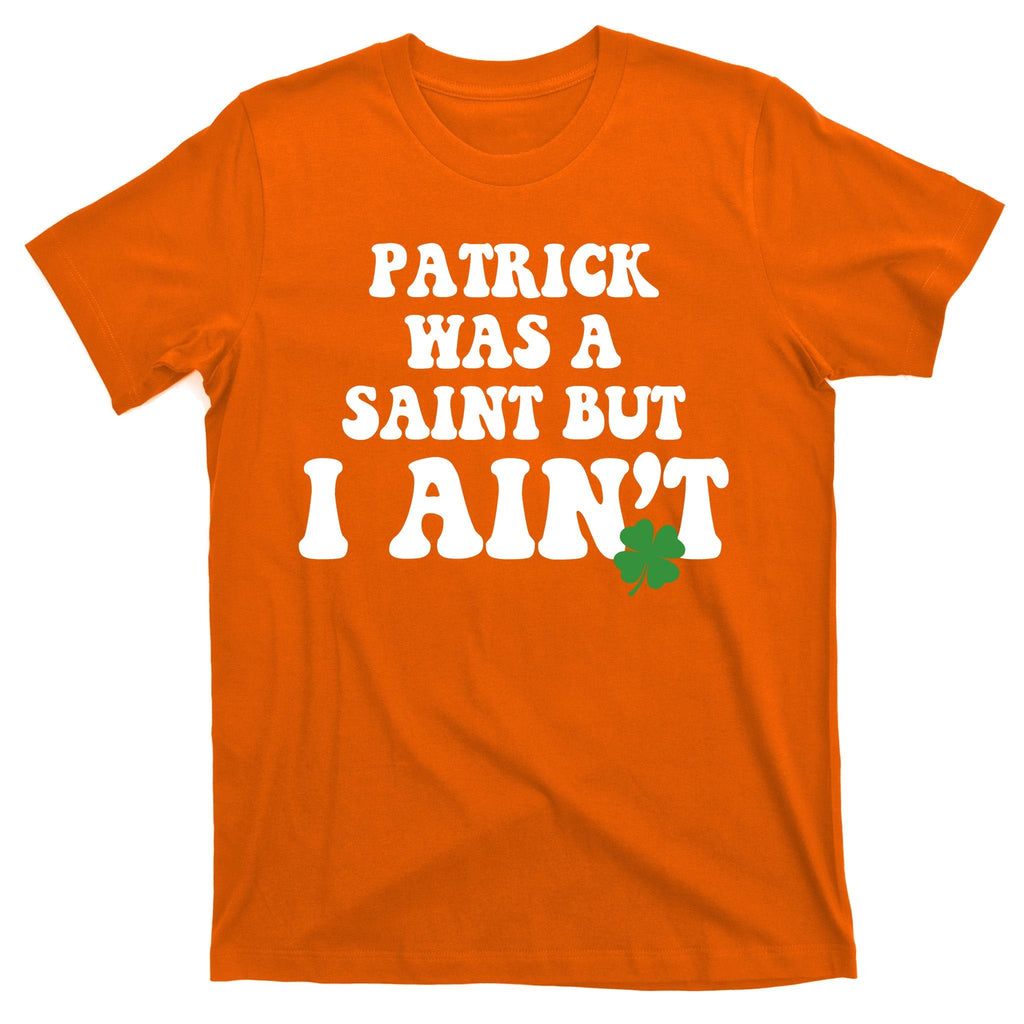 Patrick Was A Saint But I Aint Funny St Patricks Day T-Shirt product image 5